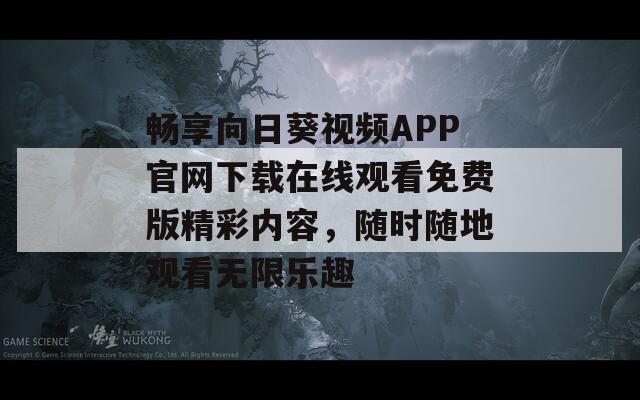 畅享向日葵视频APP官网下载在线观看免费版精彩内容，随时随地观看无限乐趣