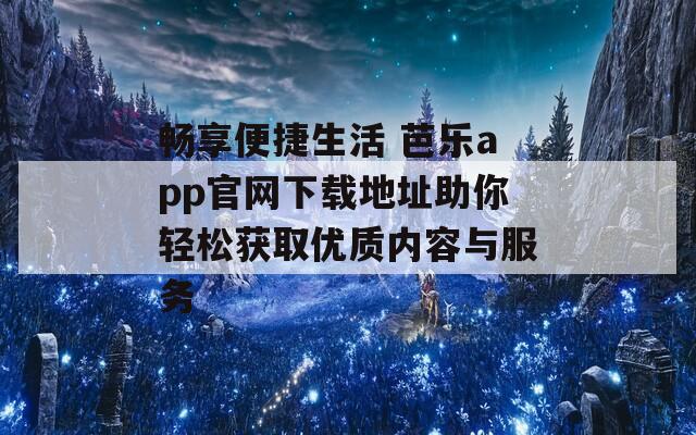 畅享便捷生活 芭乐app官网下载地址助你轻松获取优质内容与服务