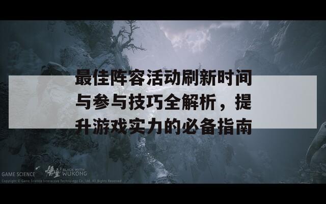 最佳阵容活动刷新时间与参与技巧全解析，提升游戏实力的必备指南