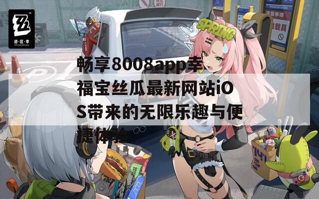 畅享8008app幸福宝丝瓜最新网站iOS带来的无限乐趣与便捷体验