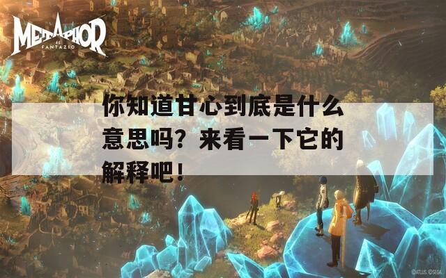 你知道甘心到底是什么意思吗？来看一下它的解释吧！