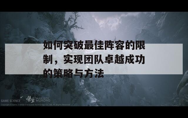 如何突破最佳阵容的限制，实现团队卓越成功的策略与方法