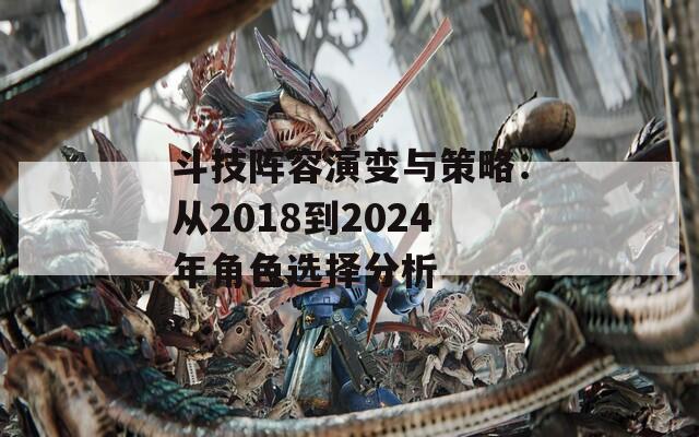 斗技阵容演变与策略：从2018到2024年角色选择分析