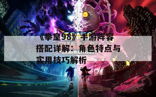 《拳皇98》手游阵容搭配详解：角色特点与实用技巧解析