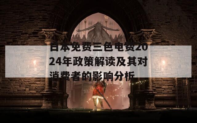 日本免费三色电费2024年政策解读及其对消费者的影响分析