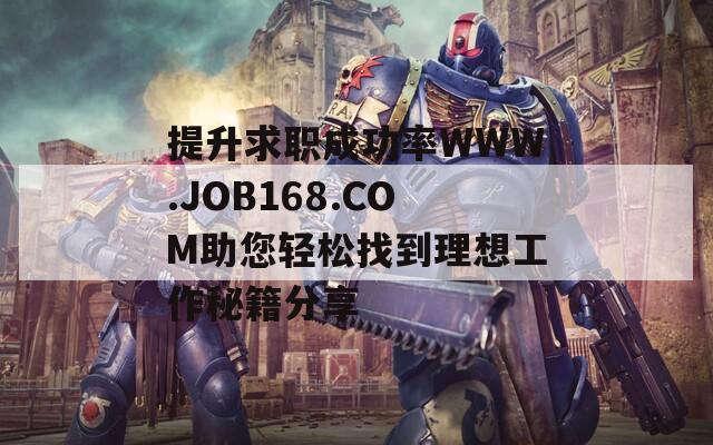 提升求职成功率WWW.JOB168.COM助您轻松找到理想工作秘籍分享