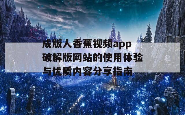 成版人香蕉视频app破解版网站的使用体验与优质内容分享指南