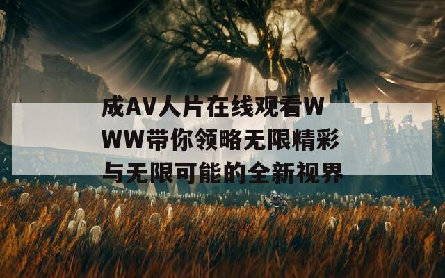 成AV人片在线观看WWW带你领略无限精彩与无限可能的全新视界