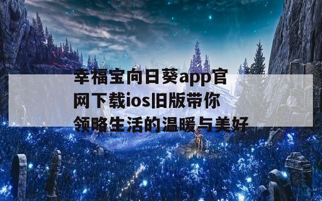 幸福宝向日葵app官网下载ios旧版带你领略生活的温暖与美好