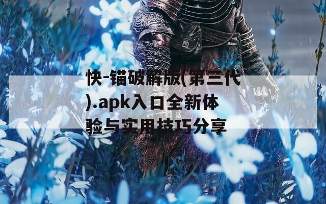 快-锚破解版(第三代).apk入口全新体验与实用技巧分享