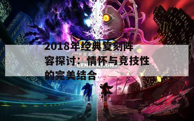 2018年经典复刻阵容探讨：情怀与竞技性的完美结合