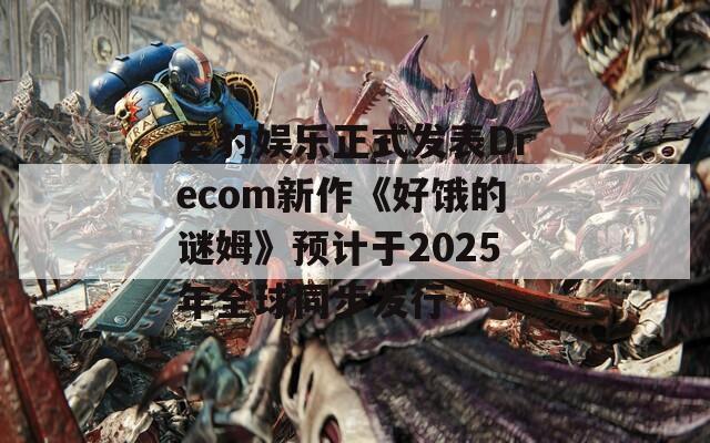 云豹娱乐正式发表Drecom新作《好饿的谜姆》预计于2025年全球同步发行