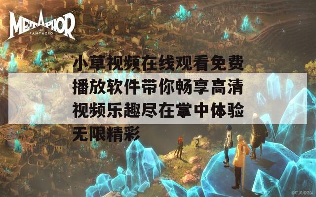 小草视频在线观看免费播放软件带你畅享高清视频乐趣尽在掌中体验无限精彩