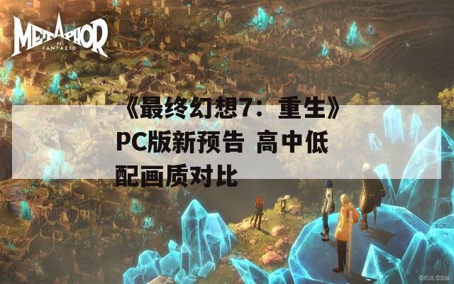 《最终幻想7：重生》PC版新预告 高中低配画质对比  第1张