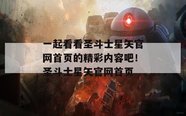 一起看看圣斗士星矢官网首页的精彩内容吧！圣斗士星矢官网首页