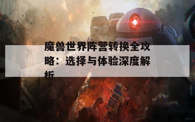 魔兽世界阵营转换全攻略：选择与体验深度解析