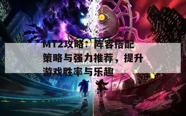 MT2攻略：阵容搭配策略与强力推荐，提升游戏胜率与乐趣