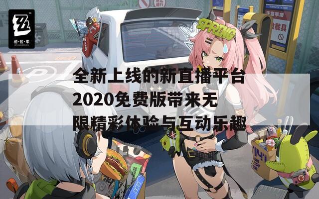 全新上线的新直播平台2020免费版带来无限精彩体验与互动乐趣