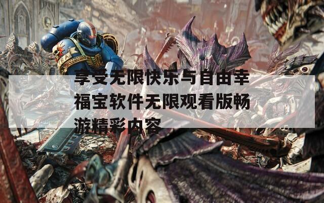 享受无限快乐与自由幸福宝软件无限观看版畅游精彩内容