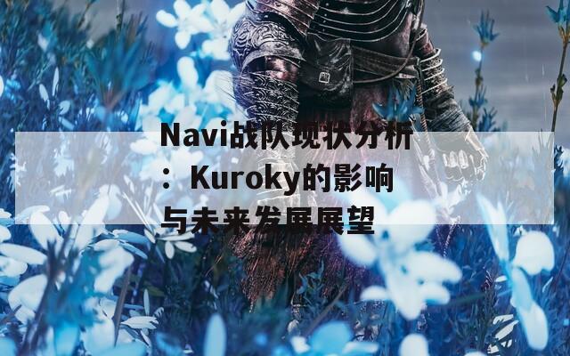 Navi战队现状分析：Kuroky的影响与未来发展展望