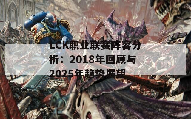 LCK职业联赛阵容分析：2018年回顾与2025年趋势展望