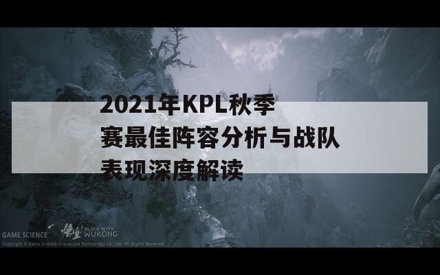 2021年KPL秋季赛最佳阵容分析与战队表现深度解读