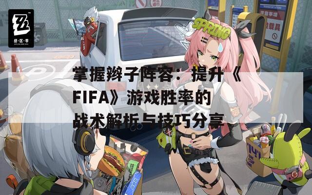 掌握辫子阵容：提升《FIFA》游戏胜率的战术解析与技巧分享