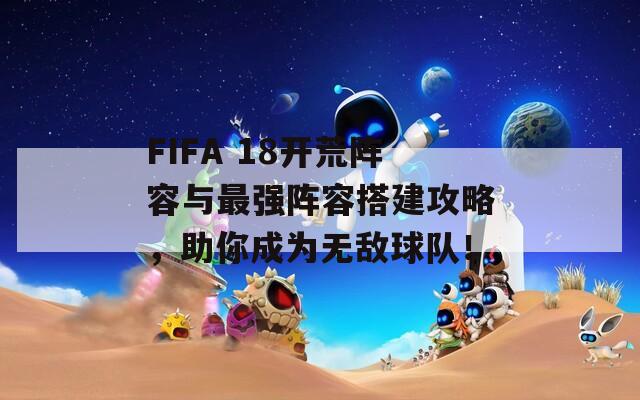 FIFA 18开荒阵容与最强阵容搭建攻略，助你成为无敌球队！