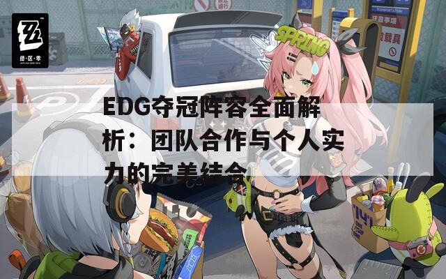 EDG夺冠阵容全面解析：团队合作与个人实力的完美结合