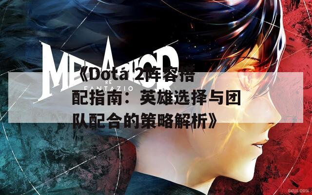 《Dota 2阵容搭配指南：英雄选择与团队配合的策略解析》