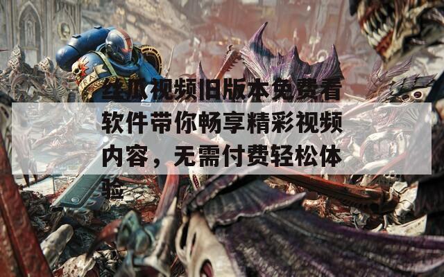 丝瓜视频旧版本免费看软件带你畅享精彩视频内容，无需付费轻松体验