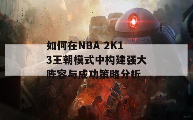 如何在NBA 2K13王朝模式中构建强大阵容与成功策略分析