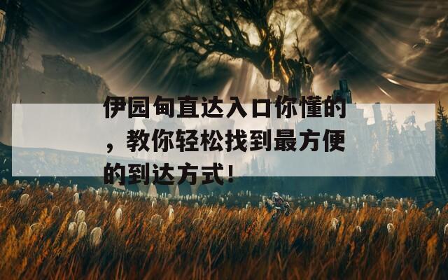 伊园甸直达入口你懂的，教你轻松找到最方便的到达方式！