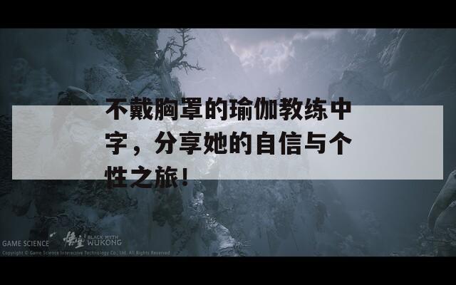 不戴胸罩的瑜伽教练中字，分享她的自信与个性之旅！