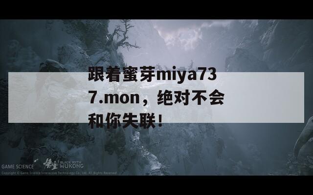 跟着蜜芽miya737.mon，绝对不会和你失联！