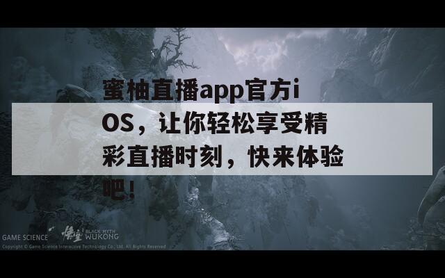 蜜柚直播app官方iOS，让你轻松享受精彩直播时刻，快来体验吧！