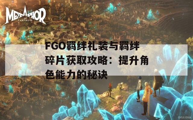 FGO羁绊礼装与羁绊碎片获取攻略：提升角色能力的秘诀