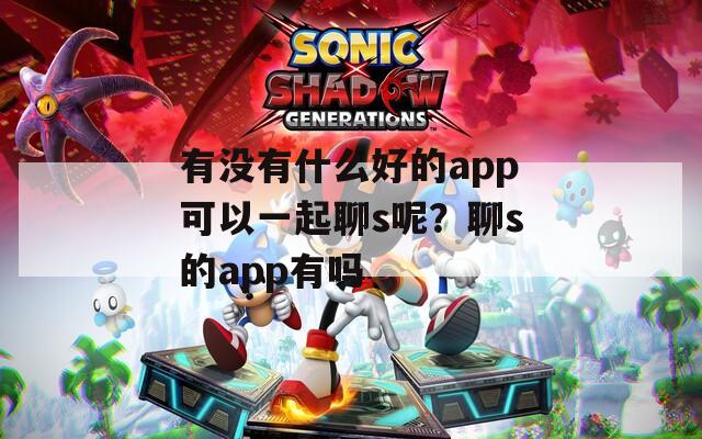 有没有什么好的app可以一起聊s呢？聊s的app有吗