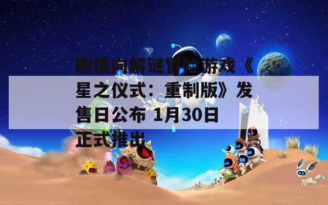 剧情向解谜冒险游戏《星之仪式：重制版》发售日公布 1月30日正式推出