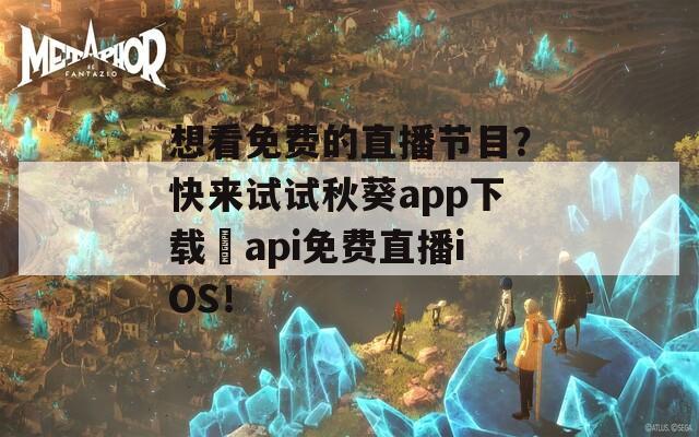 想看免费的直播节目？快来试试秋葵app下载汅api免费直播iOS！