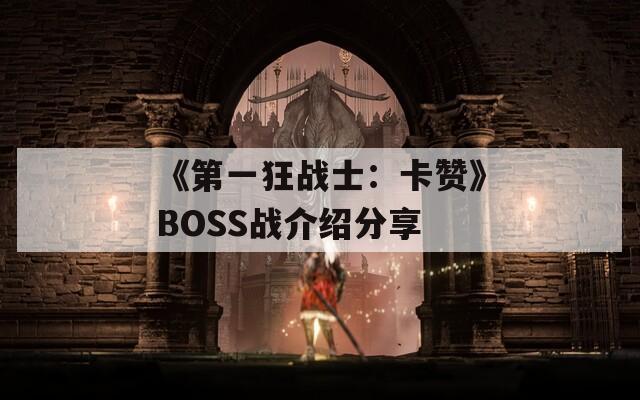 《第一狂战士：卡赞》BOSS战介绍分享