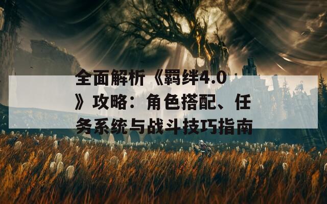 全面解析《羁绊4.0》攻略：角色搭配、任务系统与战斗技巧指南