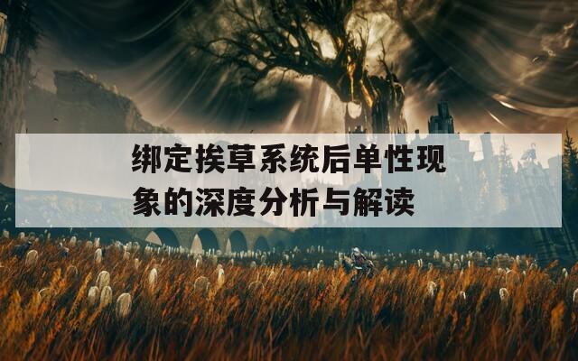 绑定挨草系统后单性现象的深度分析与解读