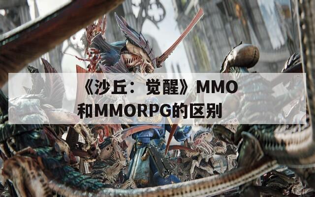 《沙丘：觉醒》MMO和MMORPG的区别