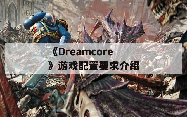 《Dreamcore》游戏配置要求介绍  第1张