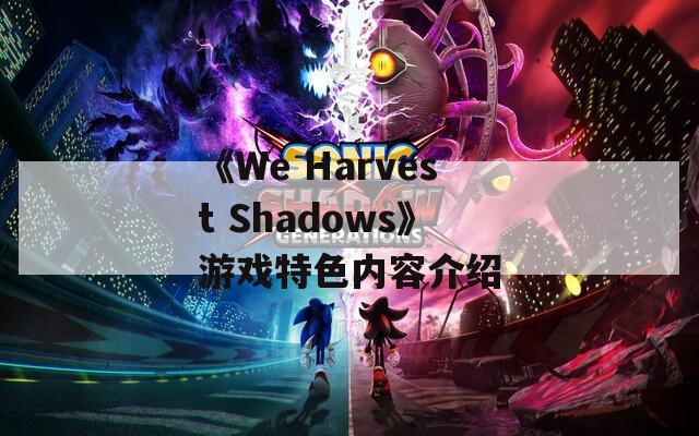 《We Harvest Shadows》游戏特色内容介绍