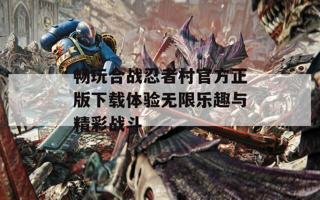 畅玩合战忍者村官方正版下载体验无限乐趣与精彩战斗