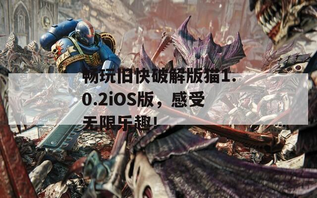 畅玩旧快破解版猫1.0.2iOS版，感受无限乐趣！