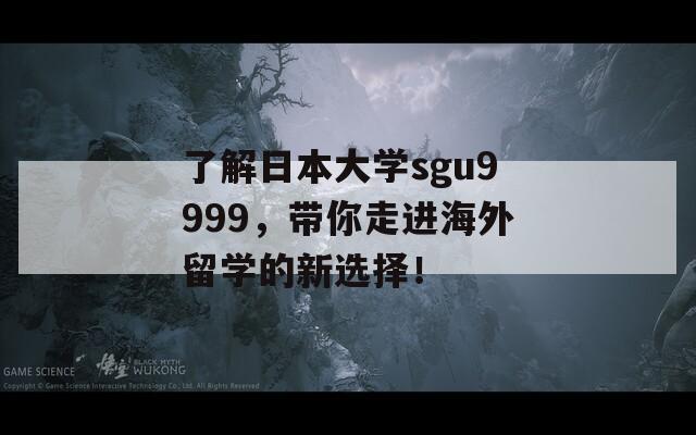 了解日本大学sgu9999，带你走进海外留学的新选择！