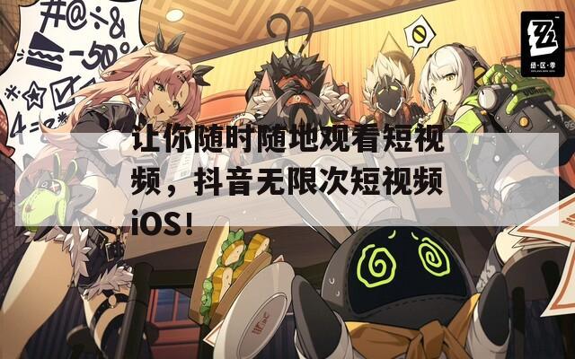 让你随时随地观看短视频，抖音无限次短视频iOS！